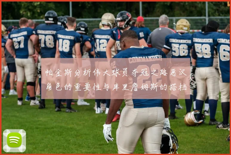 帕金斯分析伟大球员夺冠之路恶汉角色的重要性与库里詹姆斯的搭档关系